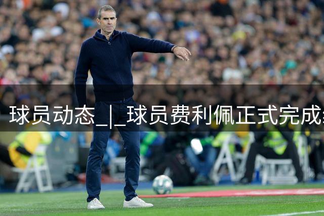 球员动态 | 球员费利佩正式完成续约，继续为成都而战！